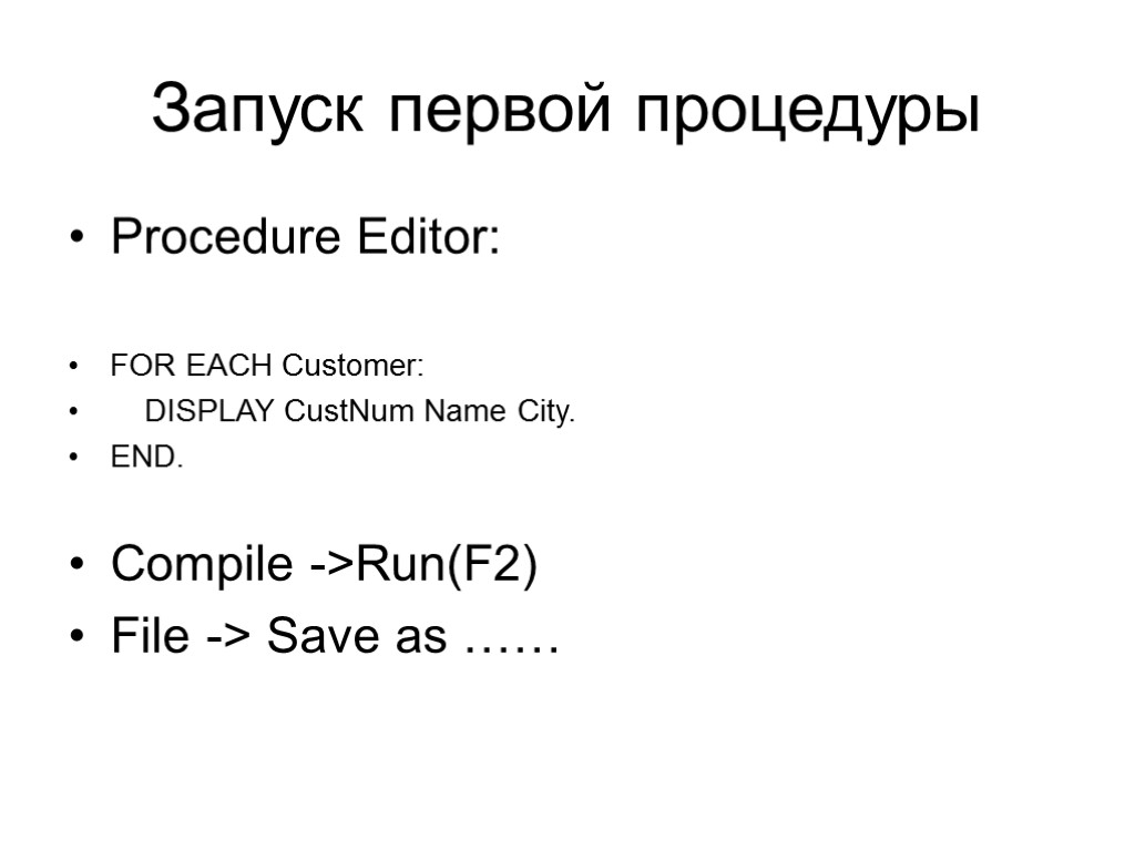 Запуск первой процедуры Procedure Editor: FOR EACH Customer: DISPLAY CustNum Name City. END. Compile